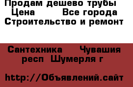 Продам дешево трубы › Цена ­ 20 - Все города Строительство и ремонт » Сантехника   . Чувашия респ.,Шумерля г.